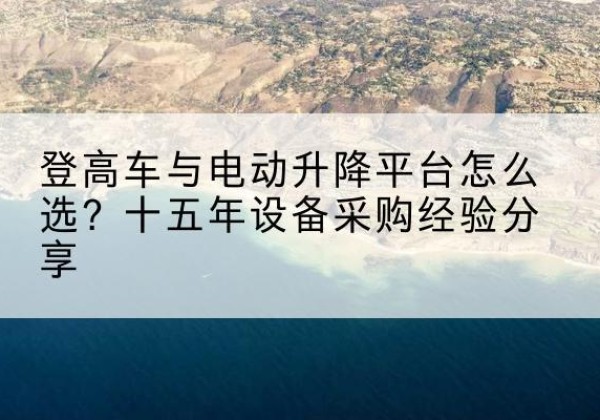 田林登高车厂家厂家-登高车与电动升降平台怎么选？十五年设备采购经验分享