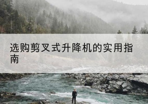田林剪叉式升降机怎么选-选购剪叉式升降机的实用指南