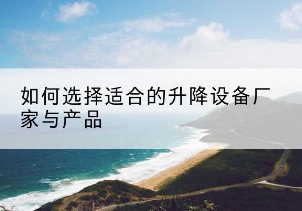 田林电动升降平台厂家-如何选择适合的升降设备厂家与产品
