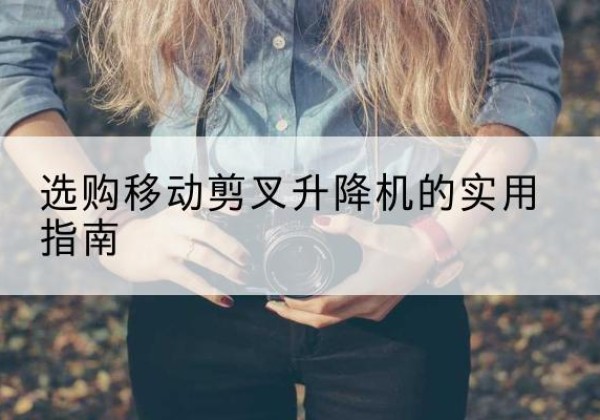 田林移动剪叉升降机怎么选-选购移动剪叉升降机的实用指南